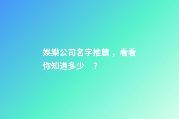 娛樂公司名字推薦，看看你知道多少？-第1張-公司起名-玄機派
